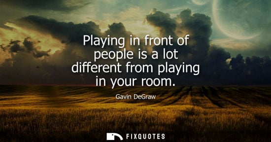 Small: Playing in front of people is a lot different from playing in your room