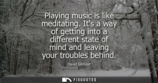 Small: Playing music is like meditating. Its a way of getting into a different state of mind and leaving your 