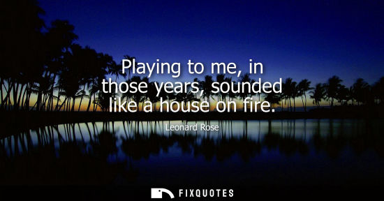 Small: Playing to me, in those years, sounded like a house on fire