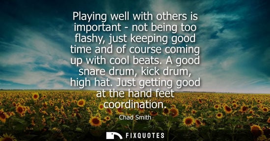 Small: Playing well with others is important - not being too flashy, just keeping good time and of course comi