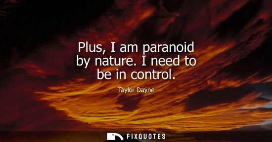 Small: Plus, I am paranoid by nature. I need to be in control
