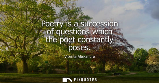 Small: Poetry is a succession of questions which the poet constantly poses