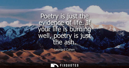 Small: Poetry is just the evidence of life. If your life is burning well, poetry is just the ash