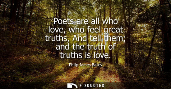 Small: Poets are all who love, who feel great truths, And tell them and the truth of truths is love