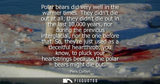Small: Polar bears did very well in the warmer times. They didnt die out at all they didnt die out in the last