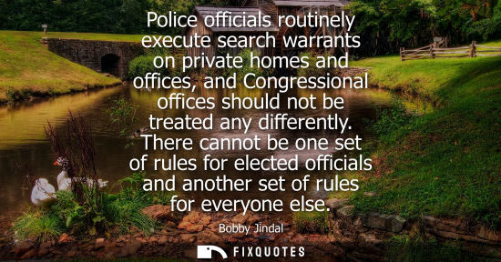 Small: Police officials routinely execute search warrants on private homes and offices, and Congressional offices sho