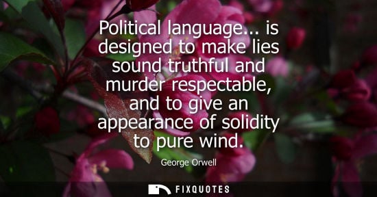 Small: Political language... is designed to make lies sound truthful and murder respectable, and to give an appearanc