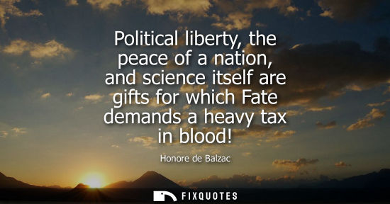 Small: Political liberty, the peace of a nation, and science itself are gifts for which Fate demands a heavy tax in b