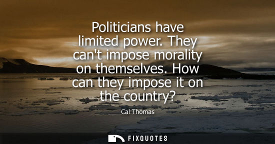 Small: Politicians have limited power. They cant impose morality on themselves. How can they impose it on the 