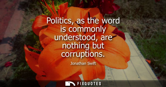 Small: Politics, as the word is commonly understood, are nothing but corruptions