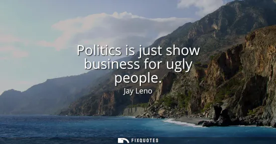 Small: Politics is just show business for ugly people