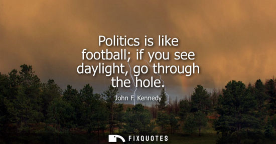 Small: Politics is like football if you see daylight, go through the hole