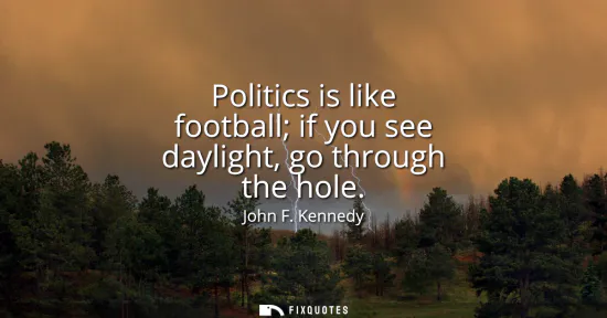 Small: Politics is like football if you see daylight, go through the hole