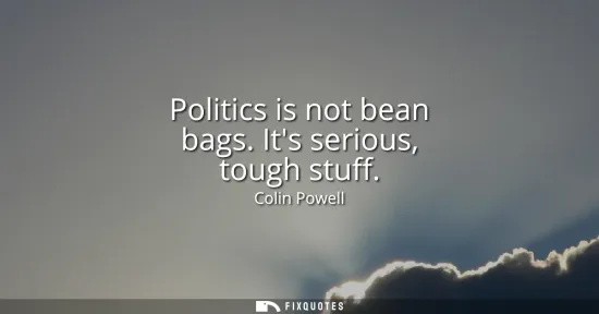 Small: Politics is not bean bags. Its serious, tough stuff