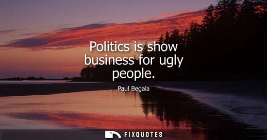Small: Politics is show business for ugly people