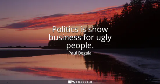 Small: Politics is show business for ugly people