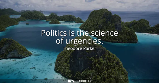Small: Politics is the science of urgencies