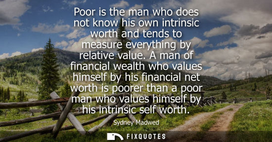 Small: Poor is the man who does not know his own intrinsic worth and tends to measure everything by relative v