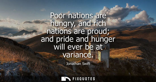 Small: Poor nations are hungry, and rich nations are proud and pride and hunger will ever be at variance