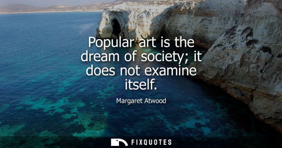 Small: Popular art is the dream of society it does not examine itself