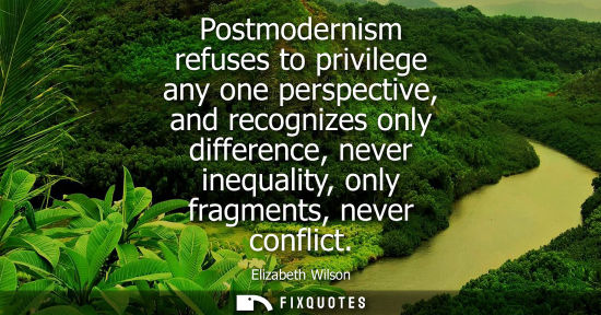 Small: Postmodernism refuses to privilege any one perspective, and recognizes only difference, never inequalit