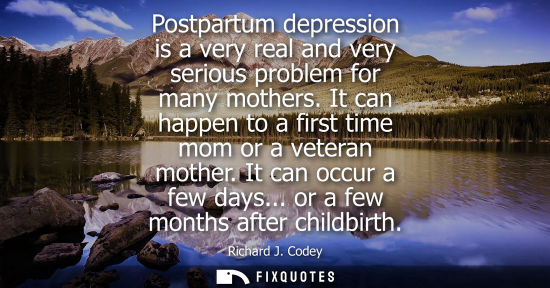 Small: Postpartum depression is a very real and very serious problem for many mothers. It can happen to a firs
