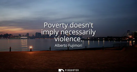 Small: Poverty doesnt imply necessarily violence
