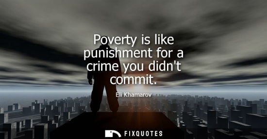 Small: Poverty is like punishment for a crime you didnt commit - Eli Khamarov