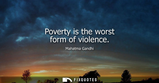 Small: Poverty is the worst form of violence - Mahatma Gandhi