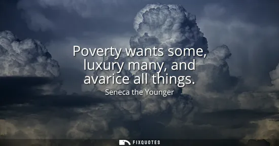 Small: Poverty wants some, luxury many, and avarice all things