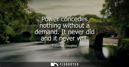 Small: Frederick Douglass: Power concedes nothing without a demand. It never did and it never will