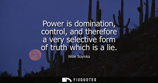 Small: Power is domination, control, and therefore a very selective form of truth which is a lie