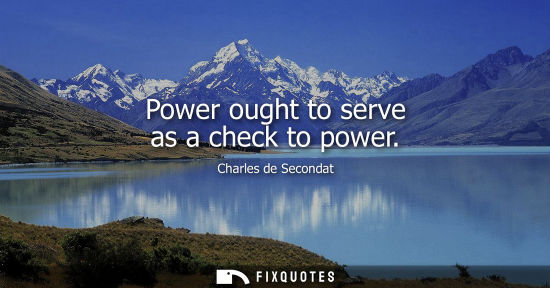 Small: Power ought to serve as a check to power - Charles de Secondat