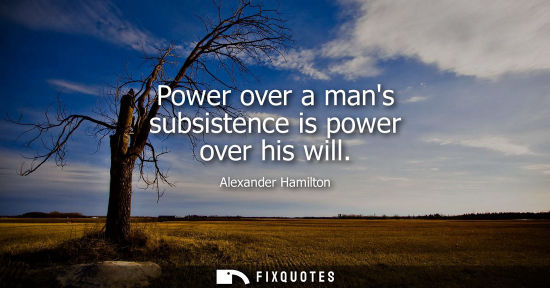 Small: Power over a mans subsistence is power over his will