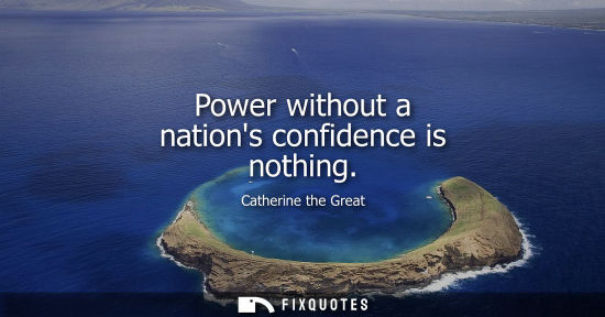 Small: Power without a nations confidence is nothing - Catherine the Great