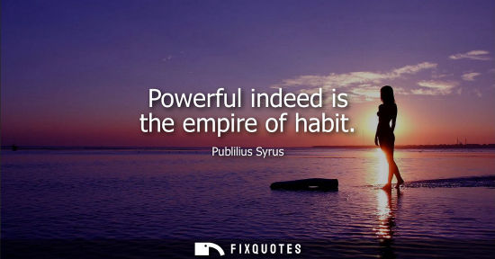Small: Powerful indeed is the empire of habit