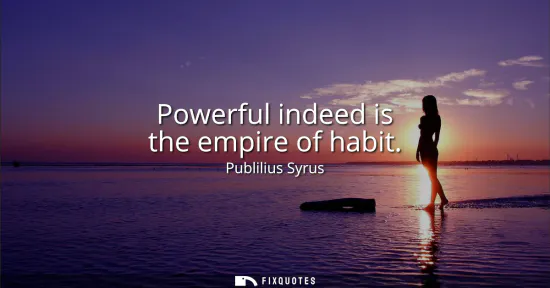 Small: Powerful indeed is the empire of habit