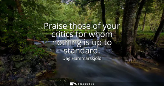 Small: Praise those of your critics for whom nothing is up to standard