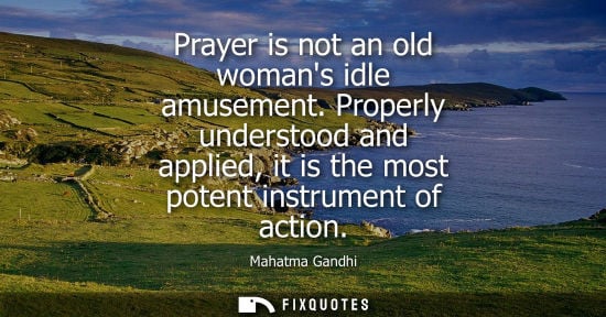 Small: Prayer is not an old womans idle amusement. Properly understood and applied, it is the most potent instrument 