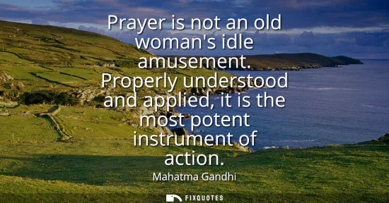 Small: Prayer is not an old womans idle amusement. Properly understood and applied, it is the most potent instrument 