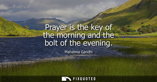 Small: Prayer is the key of the morning and the bolt of the evening - Mahatma Gandhi