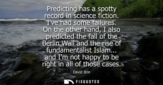Small: Predicting has a spotty record in science fiction. Ive had some failures. On the other hand, I also predicted 