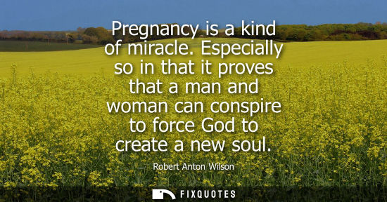 Small: Pregnancy is a kind of miracle. Especially so in that it proves that a man and woman can conspire to fo