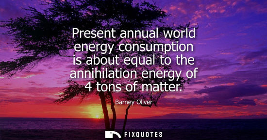 Small: Present annual world energy consumption is about equal to the annihilation energy of 4 tons of matter