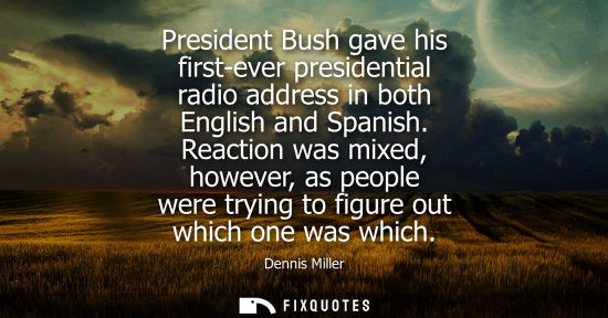 Small: President Bush gave his first-ever presidential radio address in both English and Spanish. Reaction was