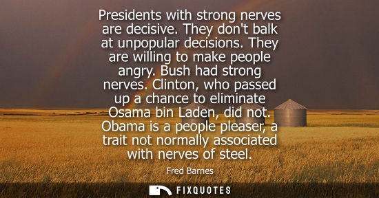 Small: Presidents with strong nerves are decisive. They dont balk at unpopular decisions. They are willing to 