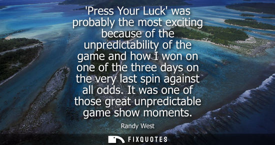 Small: Press Your Luck was probably the most exciting because of the unpredictability of the game and how I wo