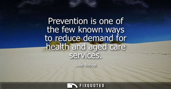 Small: Julie Bishop: Prevention is one of the few known ways to reduce demand for health and aged care services