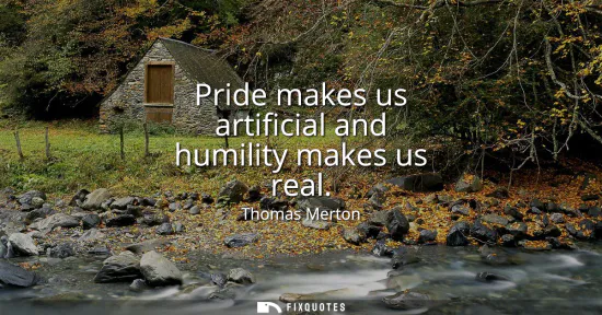 Small: Pride makes us artificial and humility makes us real