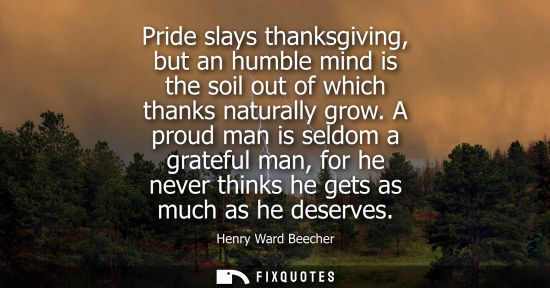 Small: Pride slays thanksgiving, but an humble mind is the soil out of which thanks naturally grow. A proud man is se